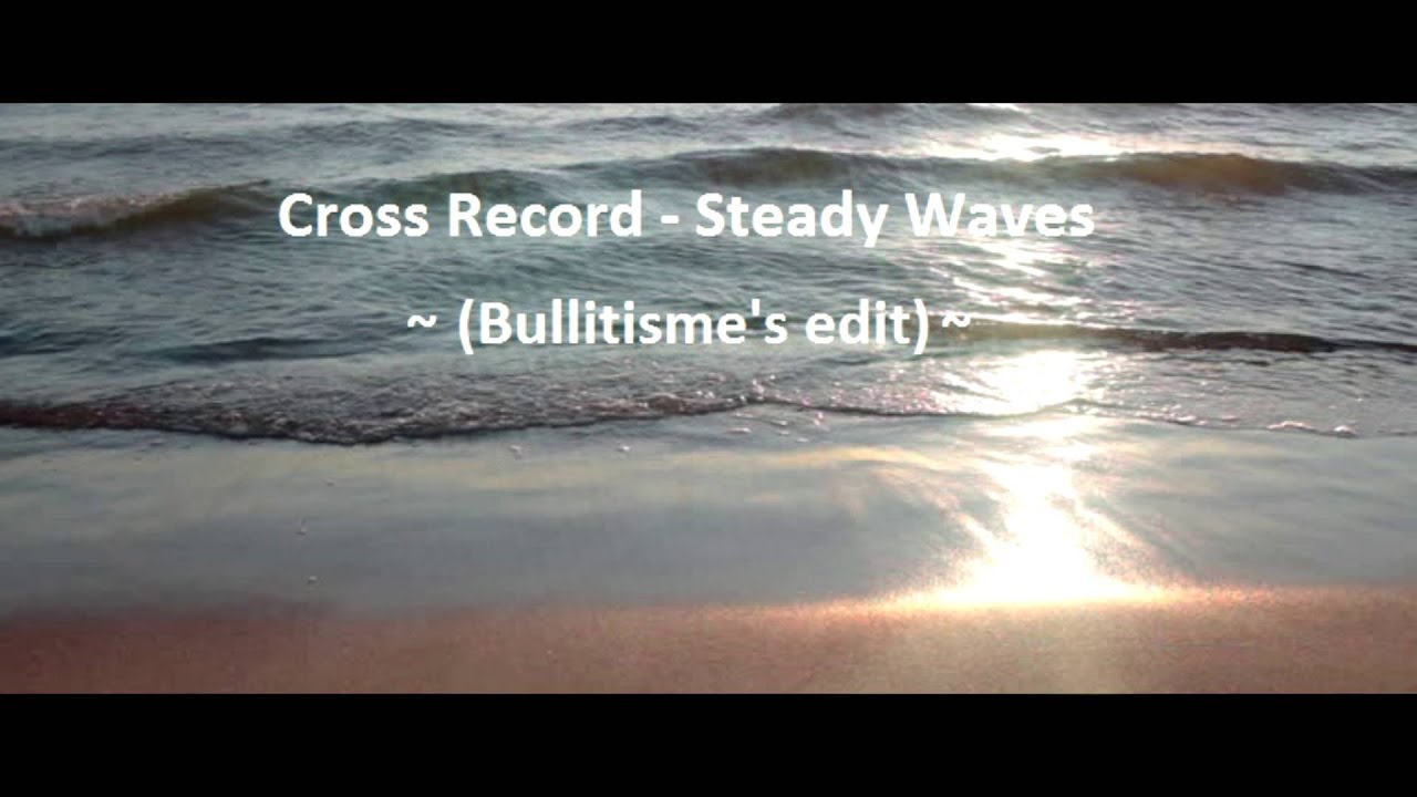 Cross Record - Steady Waves (Bullitisme's edit)