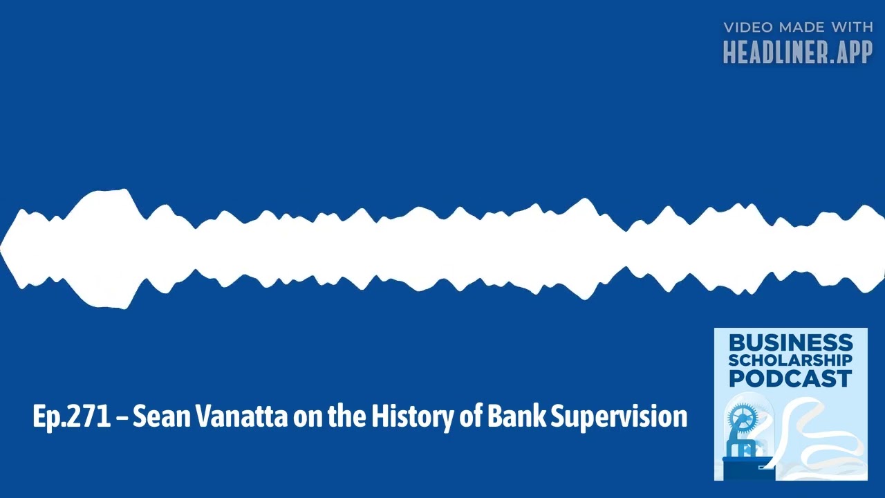 Business Scholarship Podcast - Ep.271 – Sean Vanatta on the History of Bank Supervision |