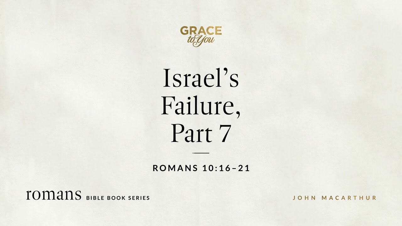 Israel's Failure, Part 7 (Romans 10:16–21) John MacArthur