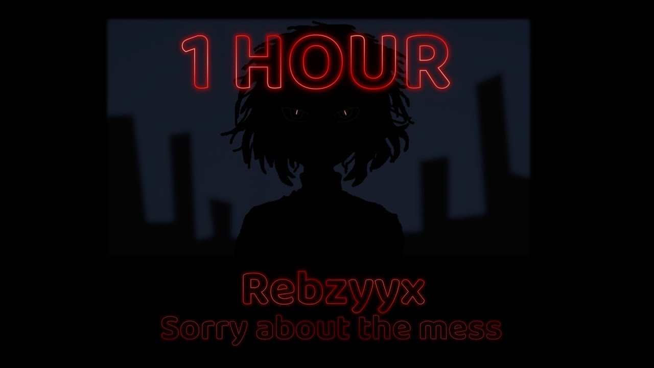 Rebzyyx - Sorry about the mess - 1 HOUR (almost)