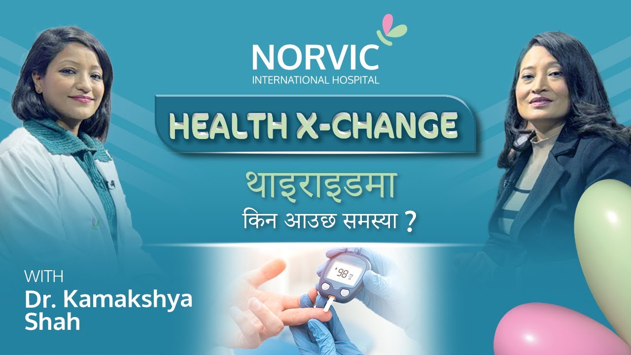 Ep:51 थाइराइडमा किन आउछ समस्या ?  Dr. Kamakshya Shah | Thyroid | Norvic Health X-Change |