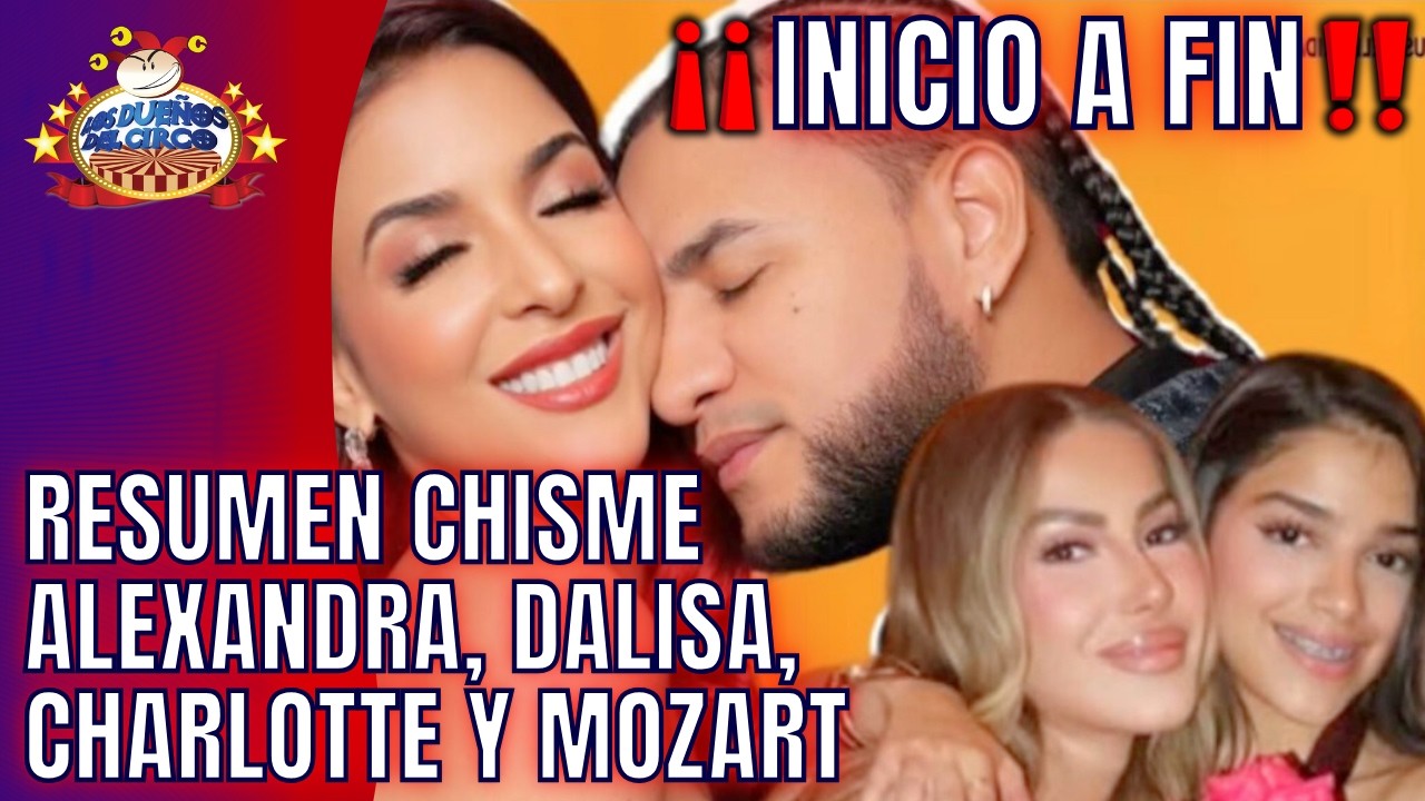 RESUMEN CHISME ALEXANDRA, DALISA, CHARLOTTE Y MOZART. DONDE INICIÓ Y CÓMO TERMINÓ