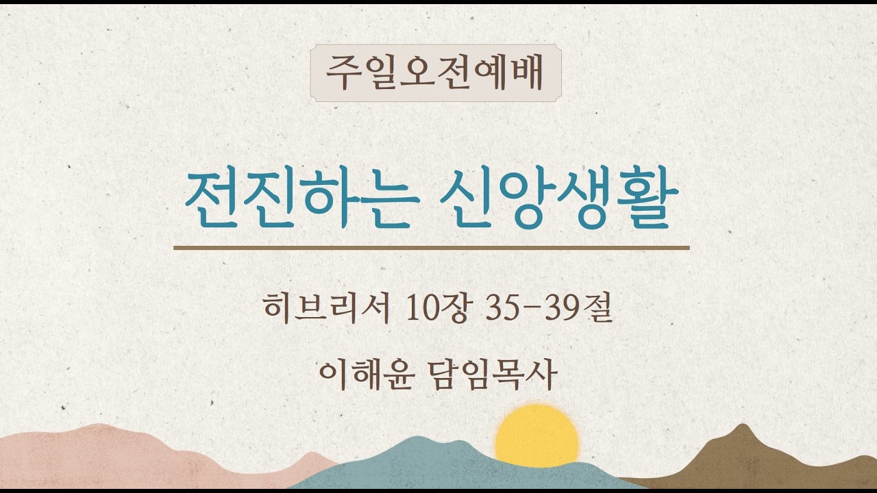 전진하는신앙생활/히브리서10:35-39/2026.2.15/주일오전예배/이해윤담임목사