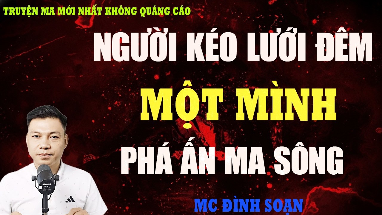 TRUYỆN MA：NGƯỜI KÉO LƯỚI ĐÊM MỘT MÌNH PHÁ ẤN MA SÔNG | TRUYỆN MA VIỆT NAM RÙNG RỢN