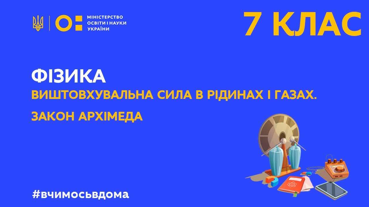7 клас. Фізика. Виштовхувальна сила в рідинах і газах. Закон Архімеда (Тиж.3:ЧТ)