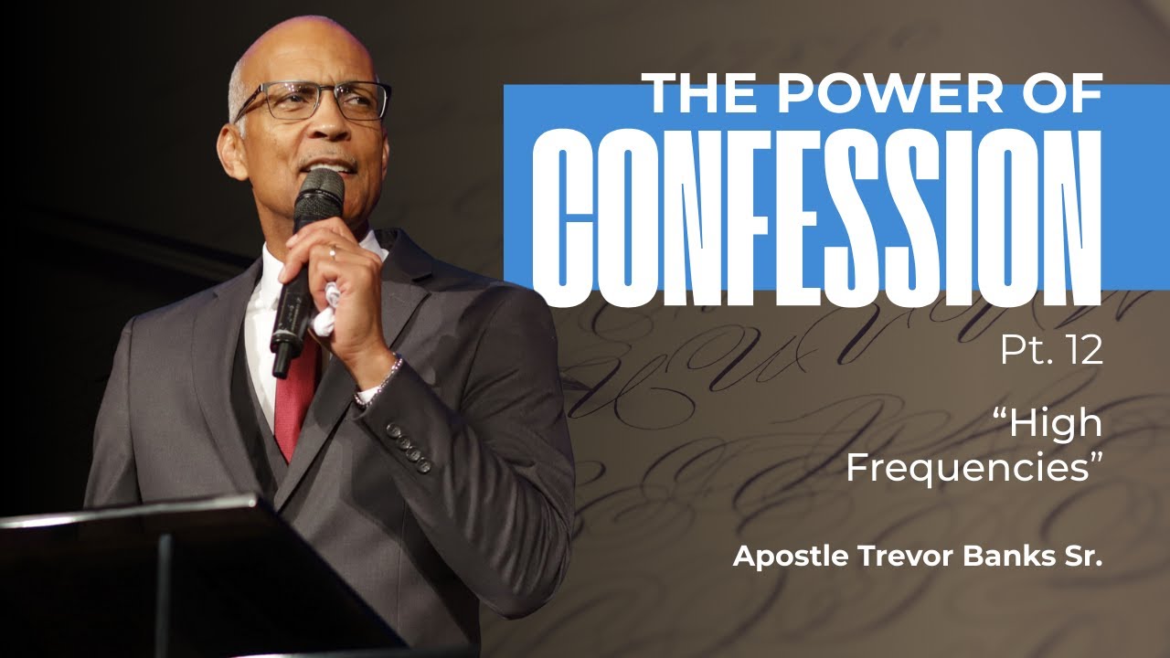 The Power of Confession Part 12 - High Frequencies - Apostle Trevor Banks Sr.