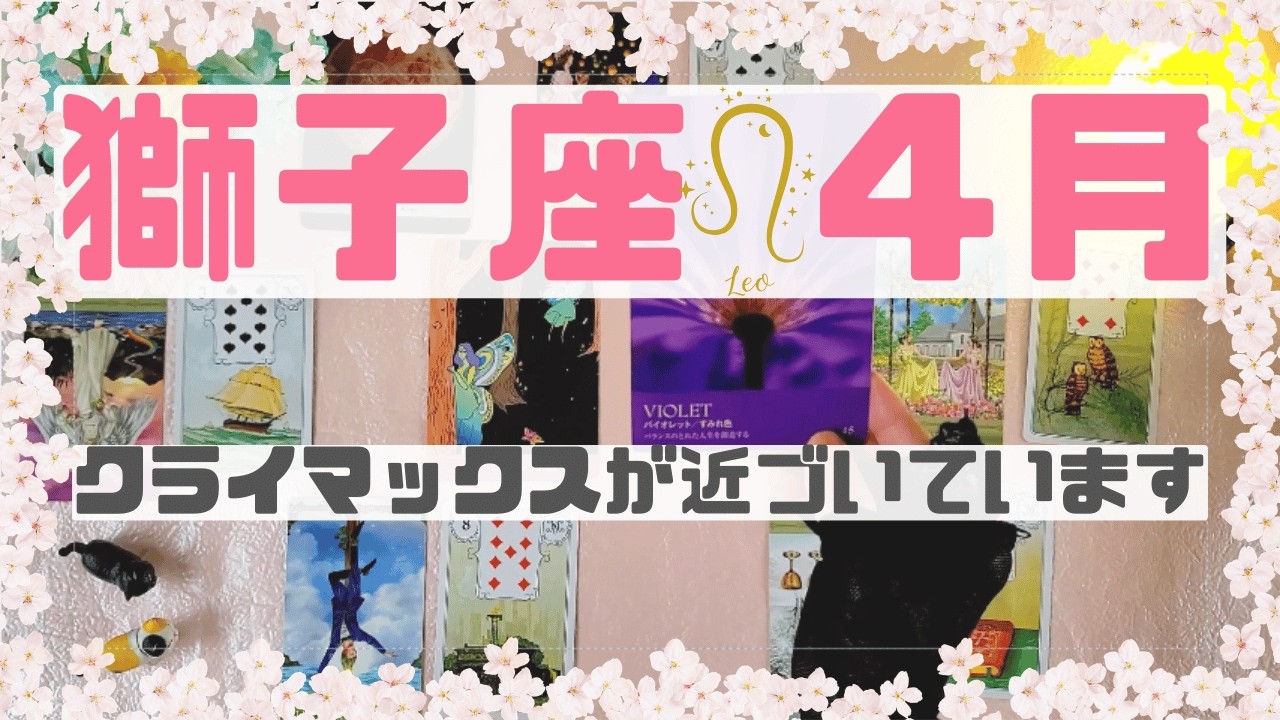 【獅子座４月の運勢】🍀クライマックスが近づく時｜星とカードが示す運勢【占い】💗運の流れと幸運のタイミング【タロットカード】【ルノルマンカード】【オラクルカード】
