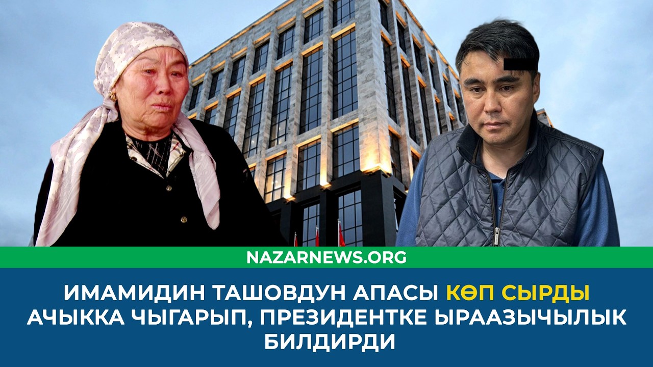 ИМАМИДИН ТАШОВДУН АПАСЫ КӨП СЫРДЫ АЧЫККА ЧЫГАРЫП, ПРЕЗИДЕНТКЕ ЫРААЗЫЧЫЛЫК БИЛДИРДИ