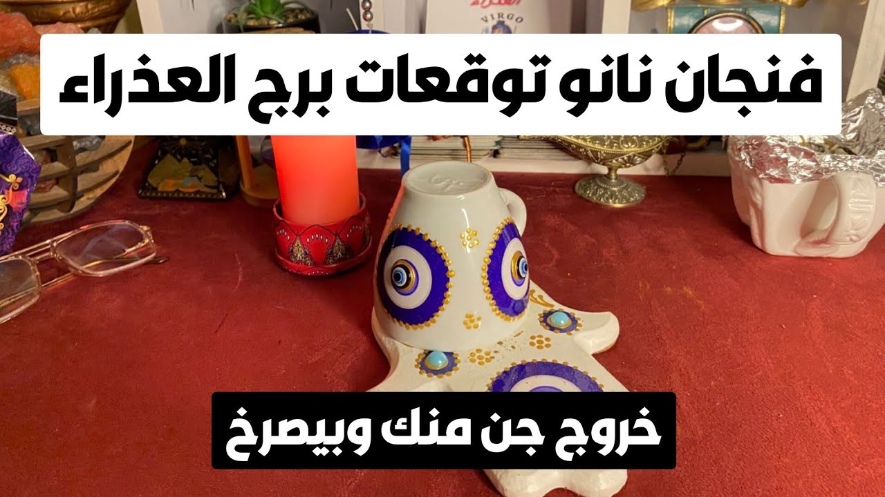 فنجان نانو توقعات برج العذراء ♍ خروج جن منك وبيصرخ 👺اربع ورقات فيهم طاقه السعد مال 💰 زواج 💍