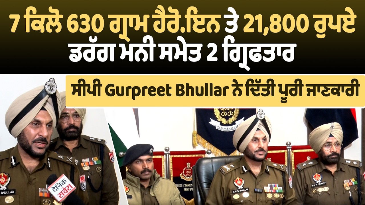 7 ਕਿਲੋ 630ਗ੍ਰਾਮ ਹੈ.ਰੋਇਨ ਤੇ 21,800 ਰੁਪਏ ਡ.ਰੱਗ ਮਨੀ ਸਮੇਤ 2 ਗ੍ਰਿਫਤਾਰ, ਸੀਪੀ Bhullar ਨੇ ਦਿੱਤੀ ਪੂਰੀ ਜਾਣਕਾਰੀ