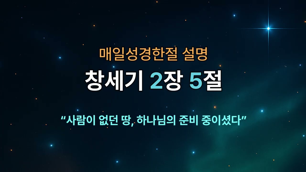 [매일성경한절 설명] 창세기 2장 5절｜사람이 없던 땅, 하나님의 준비 중이셨다
