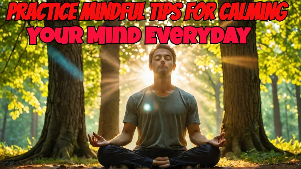 Practical Mindfulness Tips For Calming Your Mind Everyday