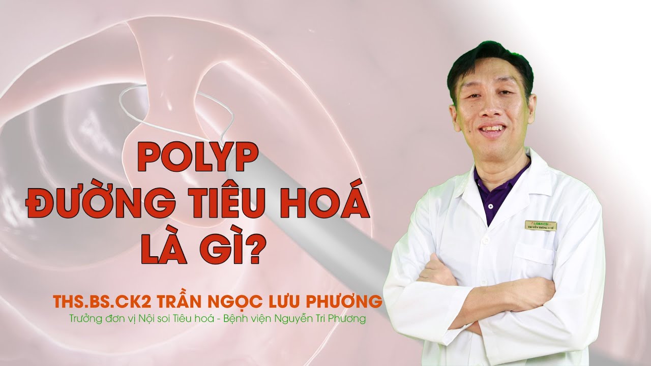 Phải làm gì khi có P.O.L.Y.P đường tiêu hóa?|ThS.BS.CK2 Trần Ngọc Lưu Phương