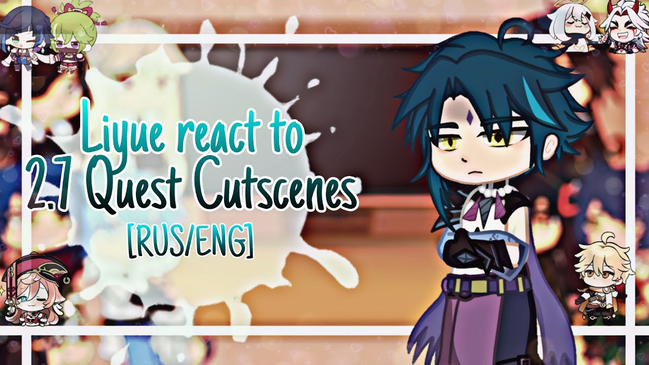 ~•Liyue react to 2.7 Quest Cutscenes•~[RUS/ENG]~•