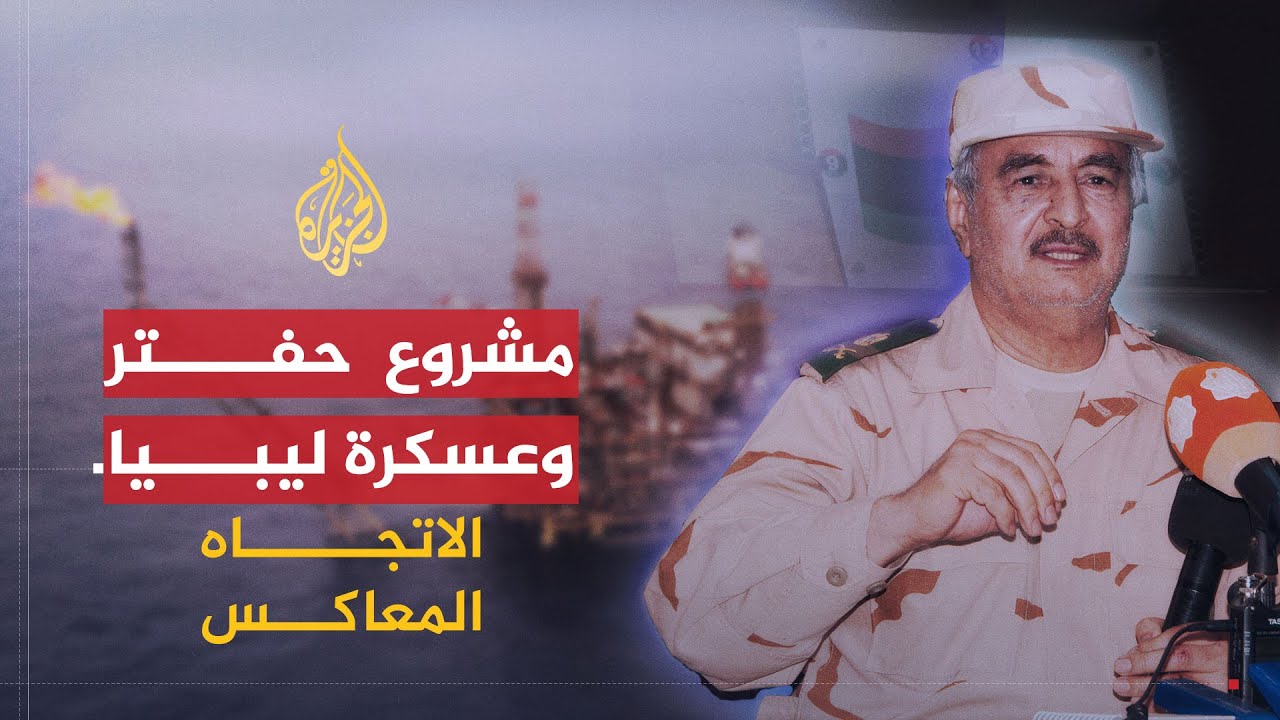 الاتجاه المعاكس | حفتر.. مشروع وطني أم نهاية لعبة؟