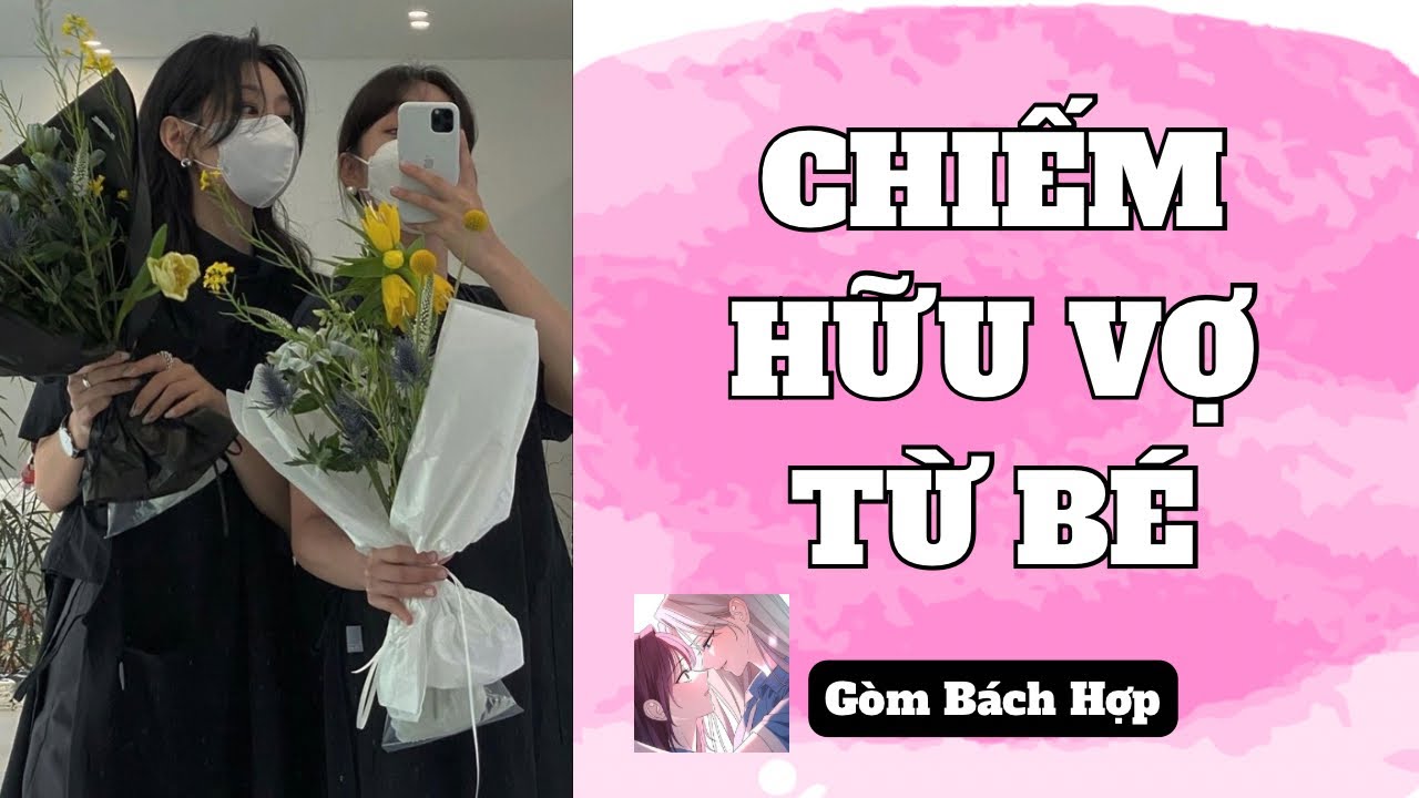 [ TRUYỆN BÁCH HỢP ] CHIẾM HỮU VỢ TỪ BÉ - GÒM BÁCH HỢP