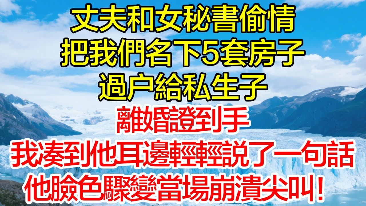 丈夫和女秘書偷情，把我們名下5套房子過戶給私生子，離婚證到手，我湊到他耳邊輕輕說了一句話，他臉色驟變當場崩潰尖叫！