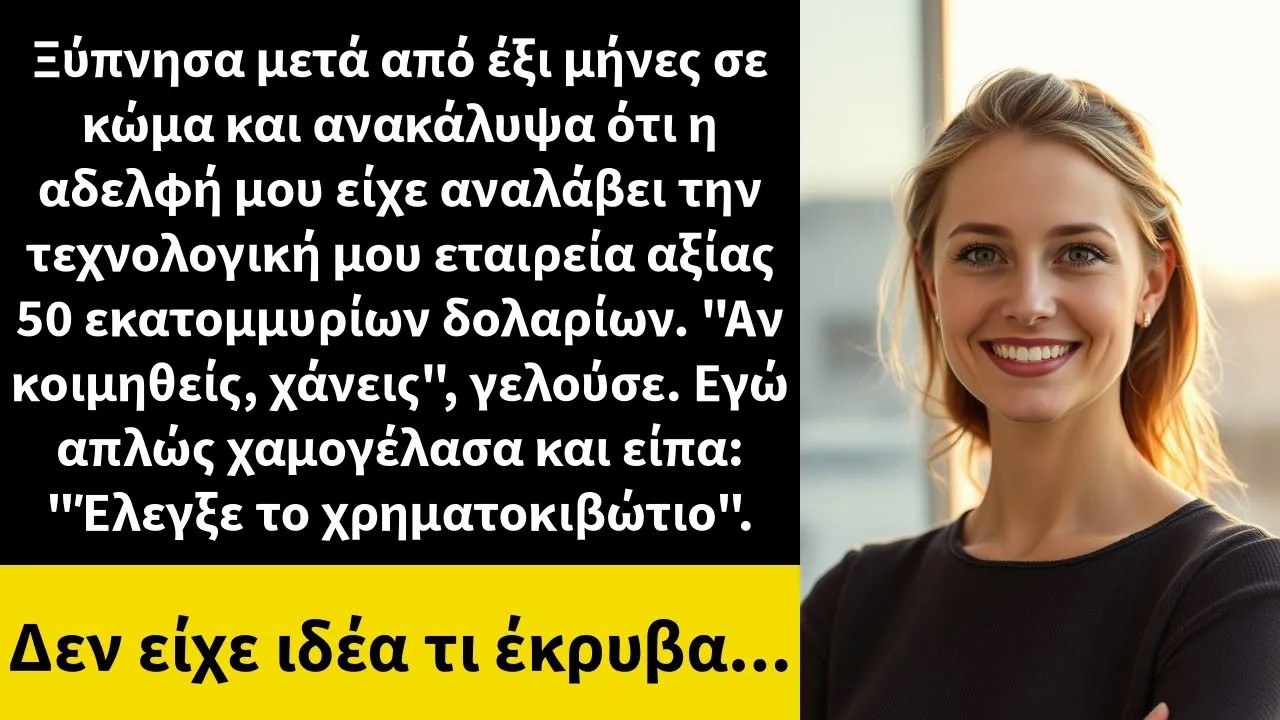 Έξι μήνες μετά το κώμα μου, ξύπνησα και ανακάλυψα ότι η αδελφή μου είχε αναλάβει την εταιρεία