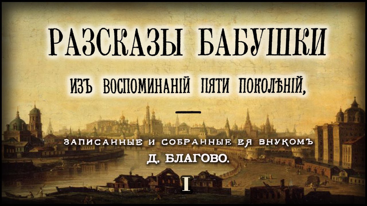 Рассказы бабушки. Из воспоминаний пяти поколений, записанные и собранные её внуком Д. Благово. Ч. 1