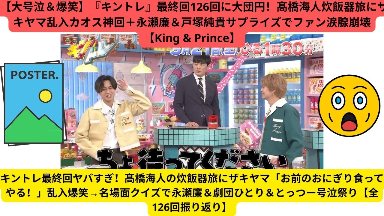 【大号泣＆爆笑】『キントレ』最終回126回に大団円！髙橋海人炊飯器旅にザキヤマ乱入カオス神回＋永瀬廉＆戸塚純貴サプライズでファン涙腺崩壊【King & Prince】
