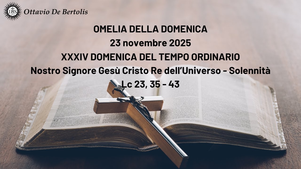 XXXIV Omelia del tempo ordinario. Nostro Signore Ges&ugrave; Cristo Re dell'Universo - 23 novembre 2025
