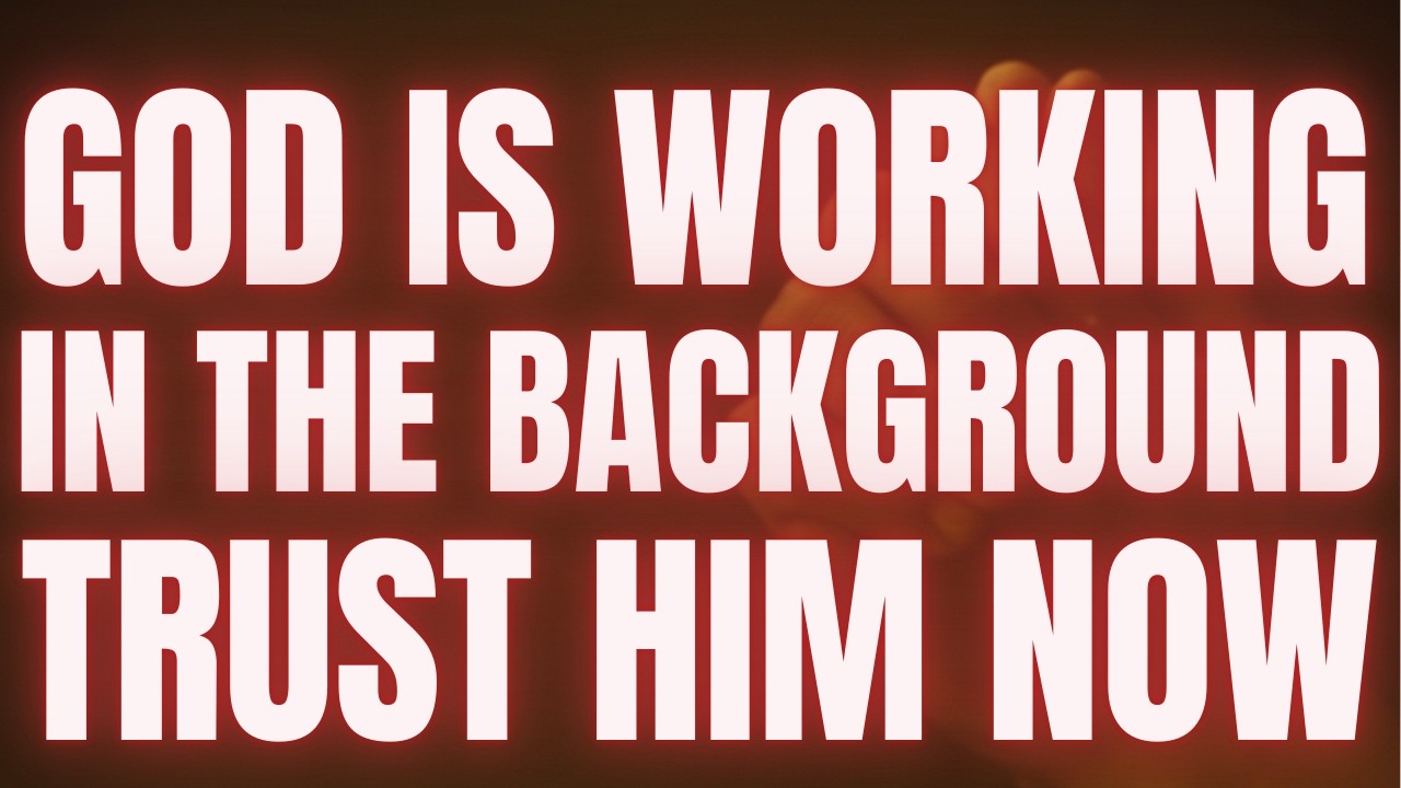 God Is Working in the Background — Trust Him Now