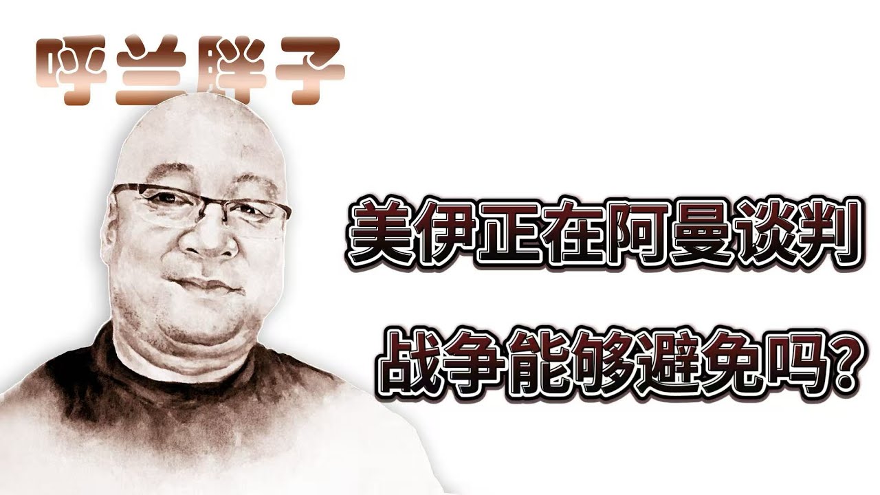 呼兰胖子：美伊正在阿曼谈判，战争能够避免吗？