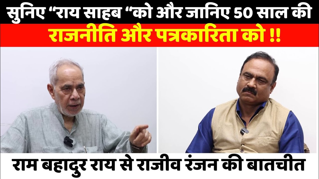 सुनिए “राय साहब “को और जानिए 50 साल की राजनीति और पत्रकारिता को ! Podcast With Ram Bahadur Rai