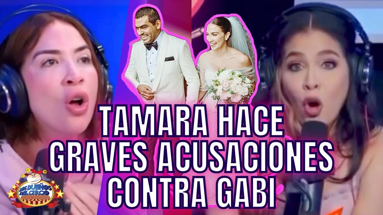 TAMARA HACE GRAVES ACUSACIONES CONTRA GABI DESANGLES, SOBRE SU MATRIMONIO Y EX ESPOSO