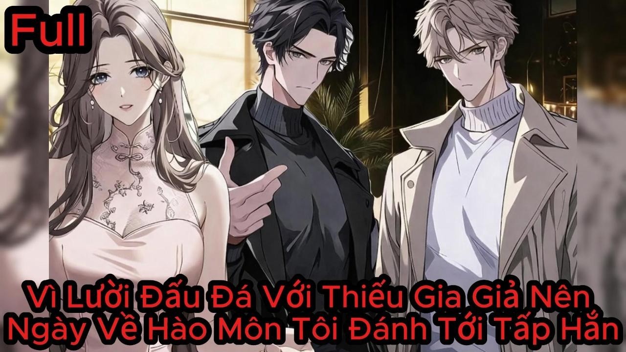 Full Vì Lười Đấu Đá Với Thiếu Gia Giả Nên Ngày Về Hào Môn Tôi Đánh Tới Tấp Hắn