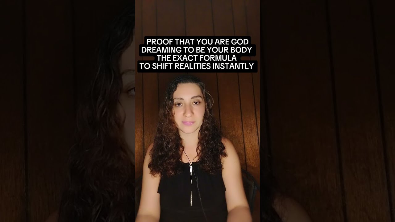 PROOF YOU ARE GOD DREAMING TO BE YOUR BODY. THE EXACT FORMULA TO SHIFT REALITIES INSTANTLY.