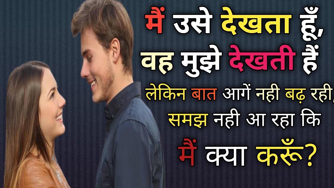 मैं उसे देखता हूँ और वो मुझे देखती हैं, समझ नही आ रहा कि मैं क्या करूँ?