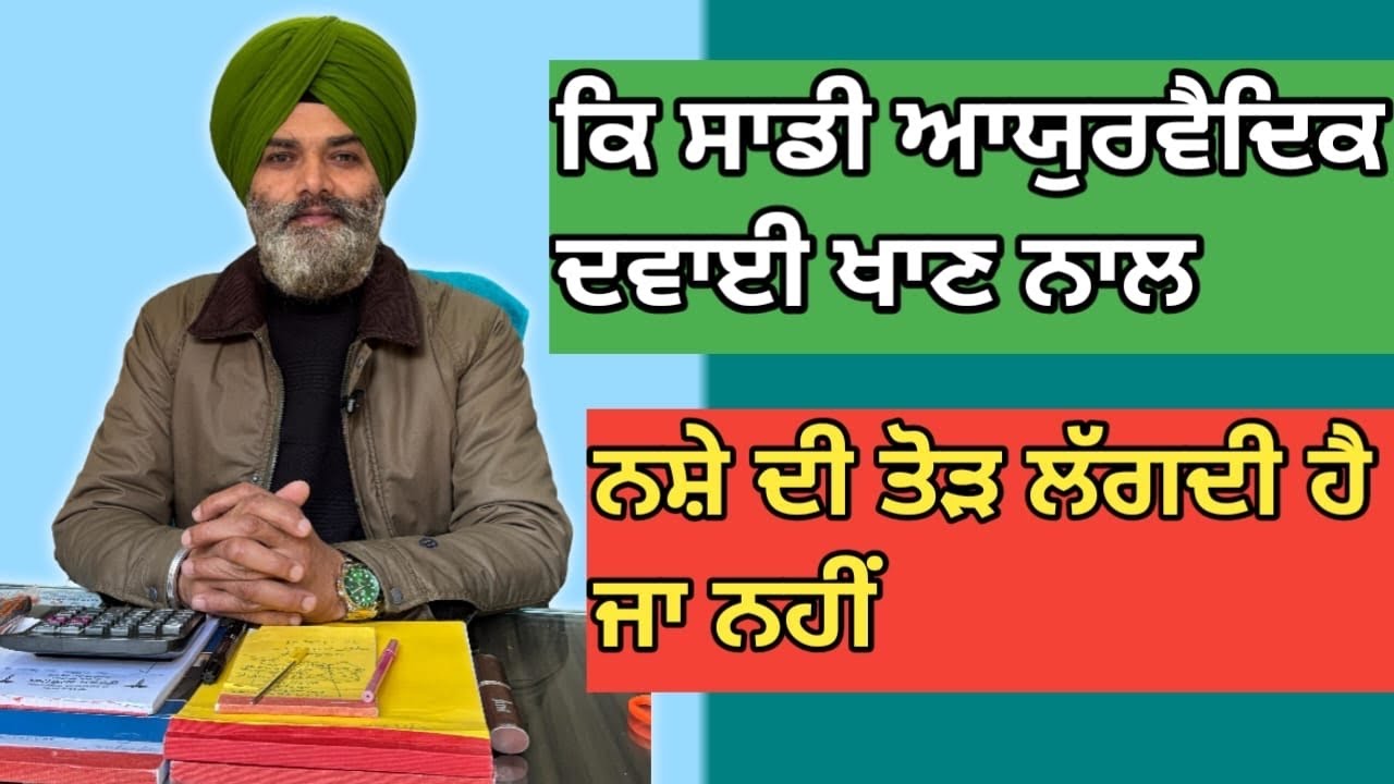 ਕਿ ਸਾਡੀ ਆਯੁਰਵੈਦਿਕ ਦਵਾਈ ਖਾਣ ਨਾਲ ਨਸ਼ੇ ਦੀ ਤੋੜ ਲੱਗਦੀ ਹੈ ਜਾਂ ਨਹੀਂ