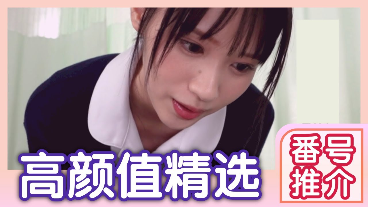【高颜值系列009】高颜值推荐 番号推荐 女优推荐