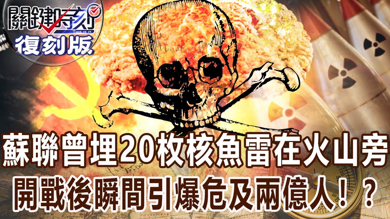 【關鍵復刻版】蘇聯曾在火山旁下埋20枚核魚雷 開戰後瞬間引爆危及兩億人！？20170821 全集 關鍵時刻｜劉寶傑