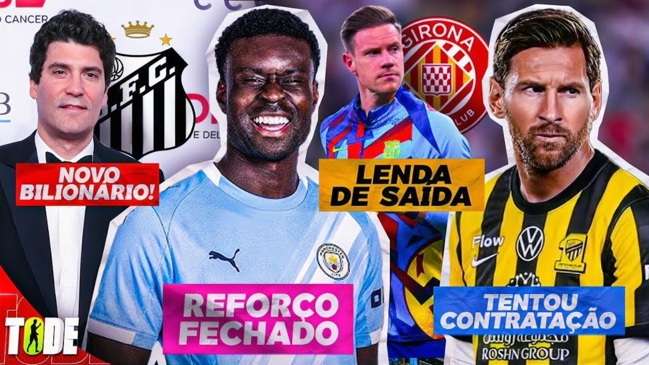 🚨 SANTOS NOVO BILION&Aacute;RIO l MESSI REJ ITOU 1.4 BILH&Otilde;ES DA AR&Aacute;BIA l TER STEGEN &Eacute; DO GIRONA l GUEHI E+