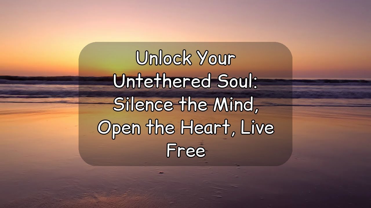 Unlock Your Untethered Soul: Silence the Mind, Open the Heart, Live Free