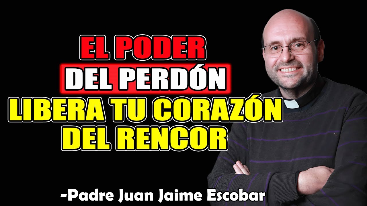 El Poder del Perdón: Libera Tu Corazón del Rencor - Padre Juan Jaime Escobar 2025