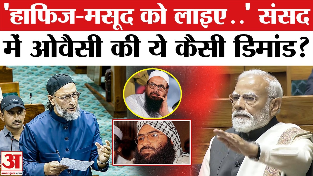 Owaisi Speech in Lok Sabha : Masood Azhar-Hafiz Saeed को लेकर भड़क गए ओवैसी, कर दी ये बड़ी डिमांड