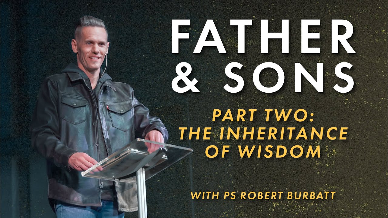 Part Two | Father & Sons: The Inheritance of Wisdom | Ps Robert Burbatt