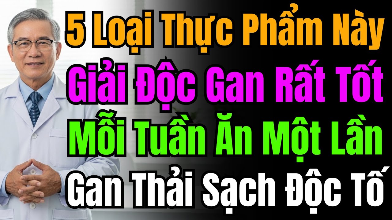 Bác Sĩ Giới Thiệu 5 Thực Phẩm Bình Dân, Ăn Hàng Tuần Giúp Thải Sạch Độc Tố, Làm Sạch Gan Hiệu Quả.