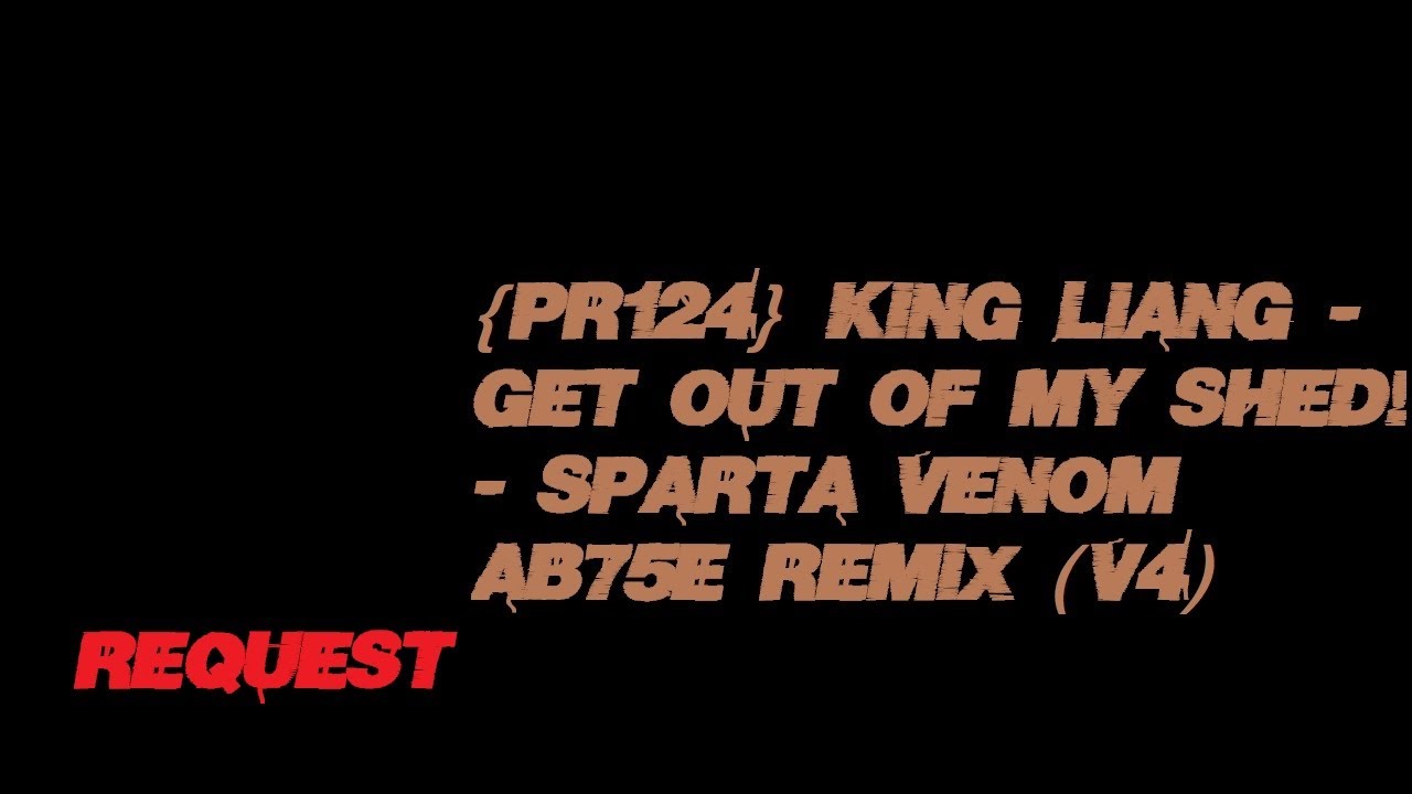 {PR124} King Liang - Get out of my shed! - Sparta Venom AB75E Remix (Request - V4)