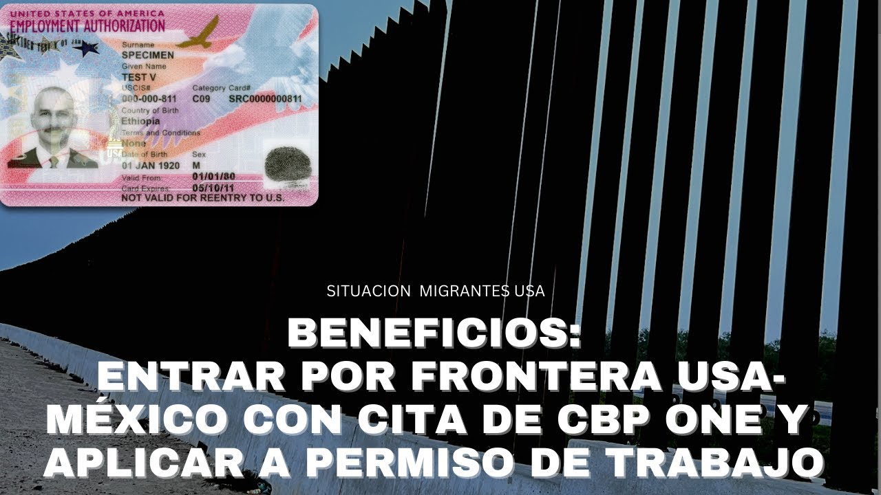 BENEFICIOS: ENTRAR POR FRONTERA USA-MÉXICO CON CITA DE CBP ONE Y PODER APLICAR A PERMISO DE TRABAJO
