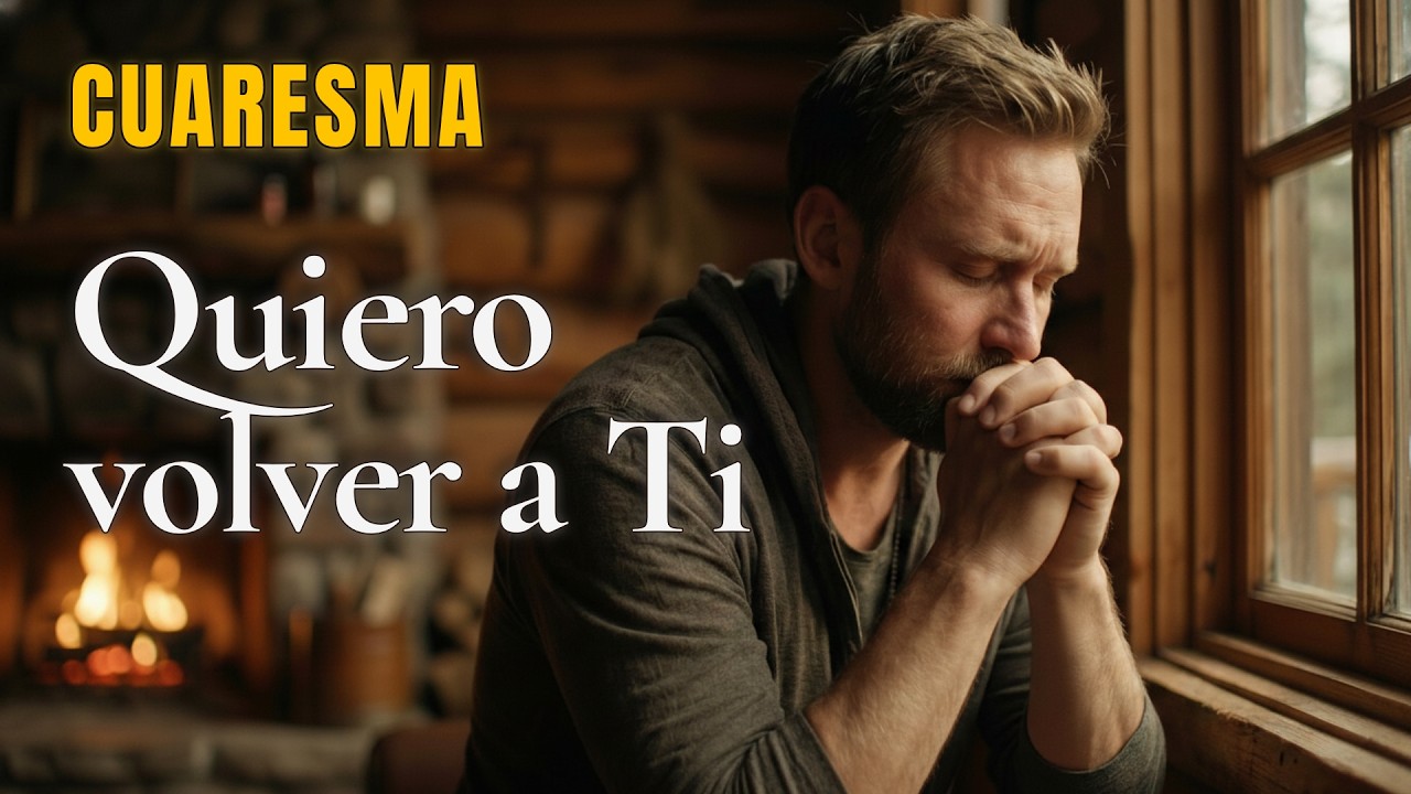 Necesito Volver a Dios – Oración Profunda de Cuaresma