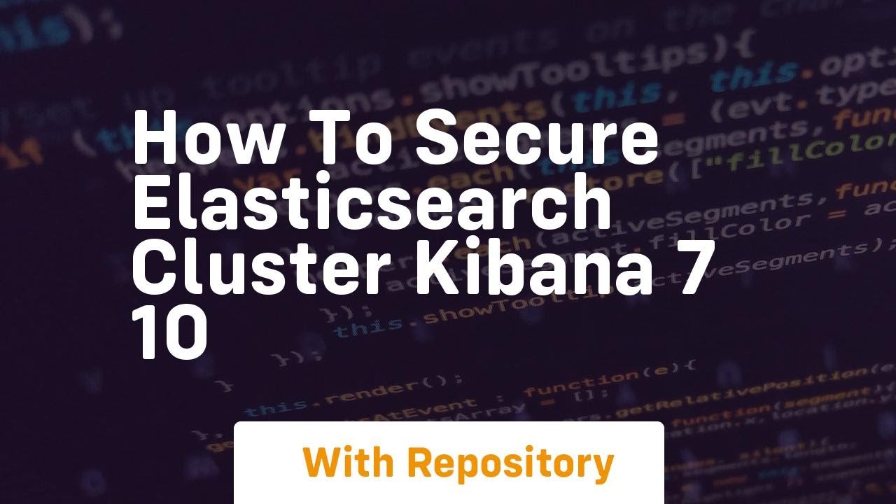 How to secure elasticsearch cluster kibana 7 10