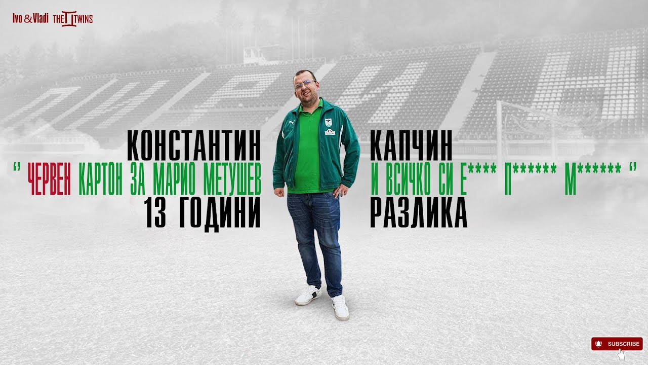 13 ГОДИНИ по-късно. КОНСТАНТИН КАПЧИН за червения картон на Марио Метушев и Пирин СС!