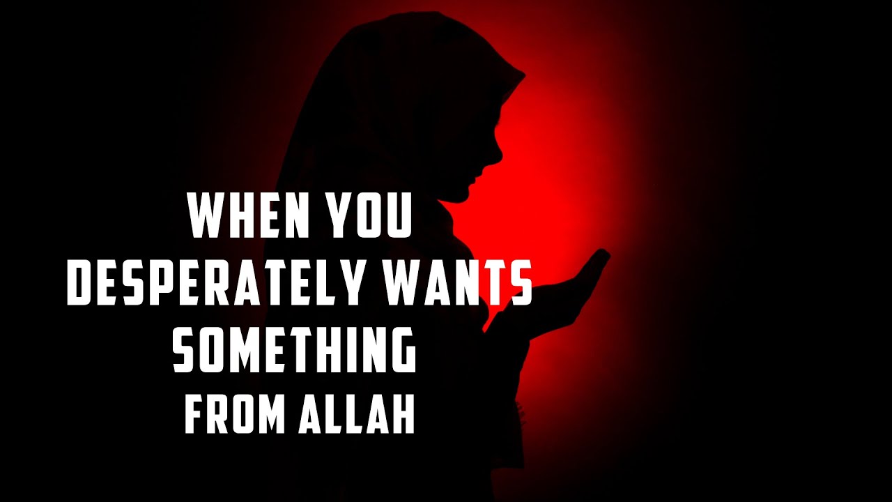 When You Desperately Wants Something From Allah