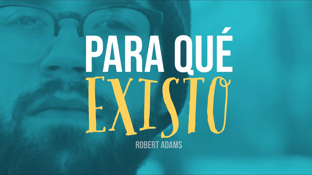 Para qué Existo - Por Robert Adams