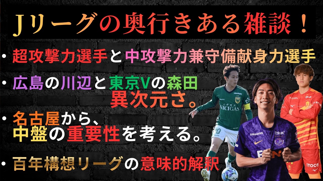 Jリーグの奥行きある雑談！/超攻撃力選手と中攻撃力兼守備献身力選手/百年構想リーグの意味的解釈/広島の川辺と東京Vの森田の異次元さ。/名古屋から、中盤の重要性を考える。/名古屋グランパス,東京V