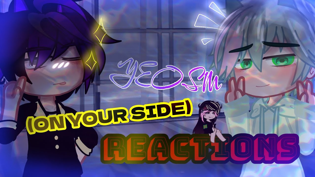 ∆YEOSM (ON YOUR SIDE) REACTIONS∆||By:Debbon||My Au||Gacha Nebula||Credit in video||